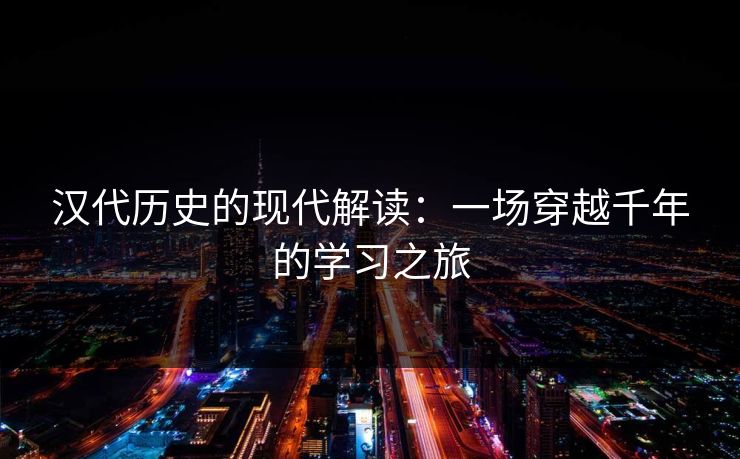 汉代历史的现代解读：一场穿越千年的学习之旅