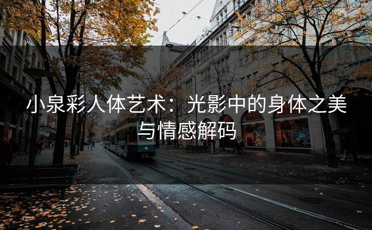 小泉彩人体艺术：光影中的身体之美与情感解码