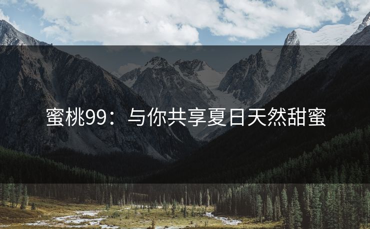蜜桃99：与你共享夏日天然甜蜜