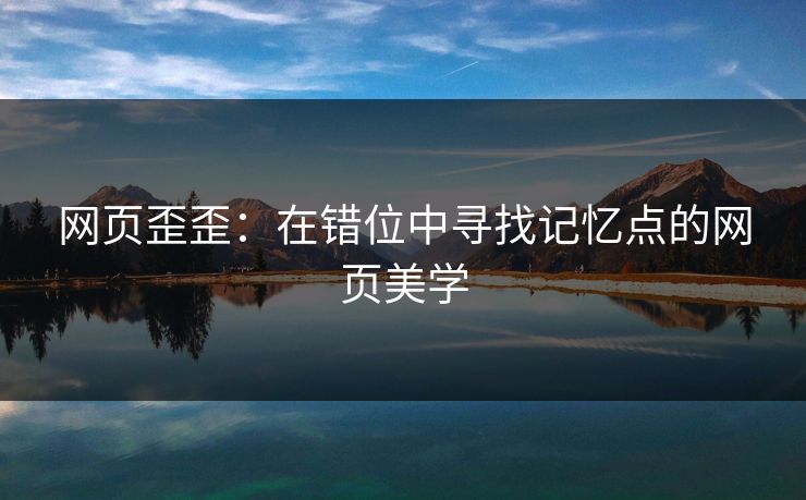 网页歪歪：在错位中寻找记忆点的网页美学