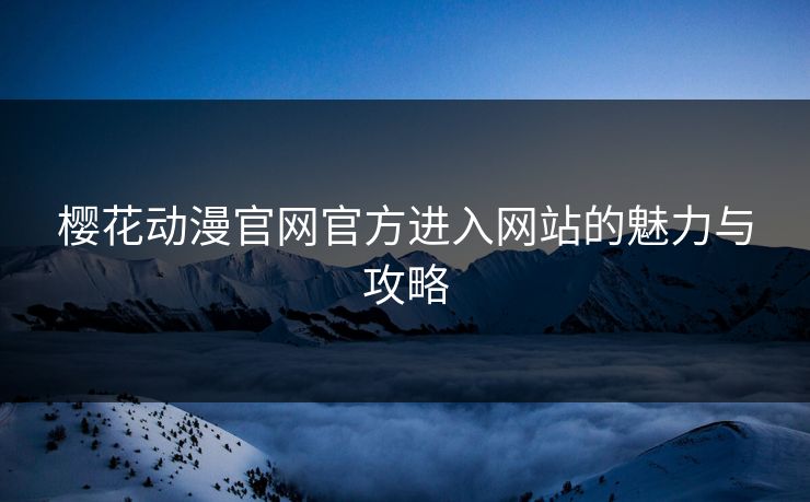樱花动漫官网官方进入网站的魅力与攻略