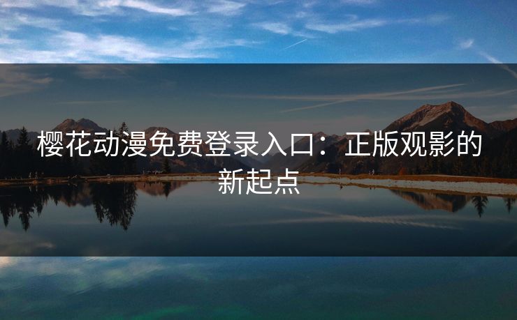 樱花动漫免费登录入口：正版观影的新起点