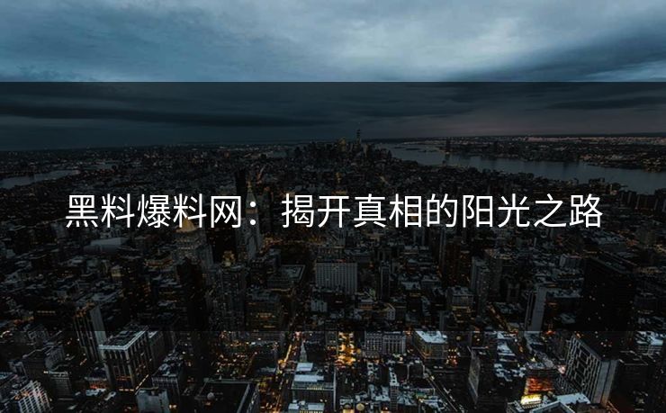 黑料爆料网：揭开真相的阳光之路