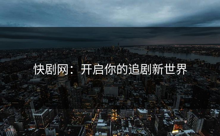 快剧网：开启你的追剧新世界