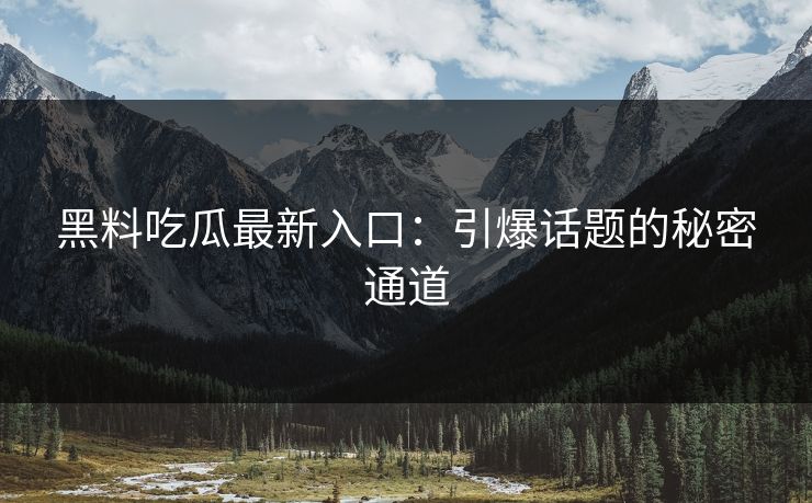 黑料吃瓜最新入口：引爆话题的秘密通道