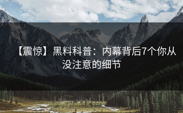 【震惊】黑料科普：内幕背后7个你从没注意的细节