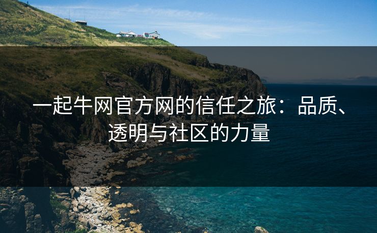 一起牛网官方网的信任之旅：品质、透明与社区的力量