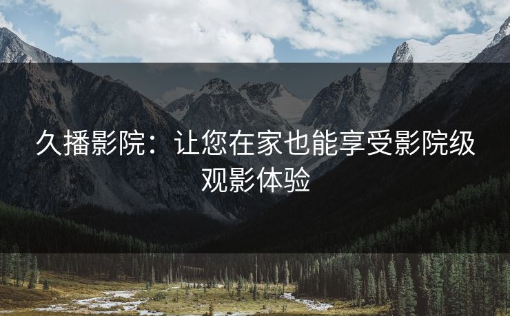 久播影院：让您在家也能享受影院级观影体验
