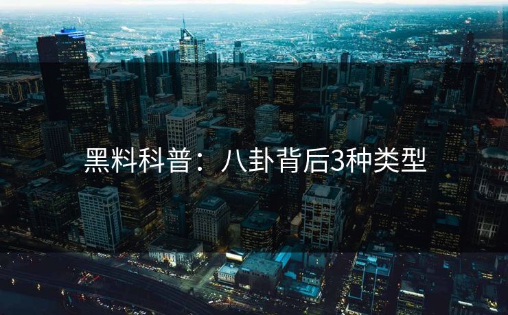 黑料科普：八卦背后3种类型