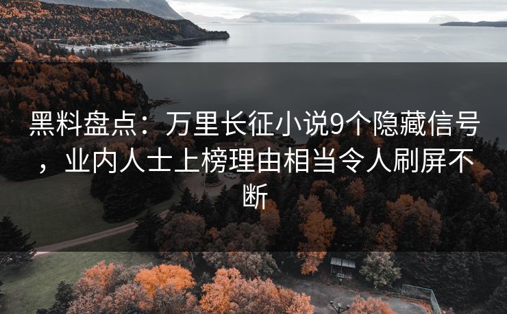 黑料盘点：万里长征小说9个隐藏信号，业内人士上榜理由相当令人刷屏不断